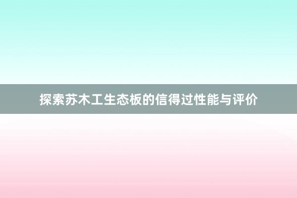 探索苏木工生态板的信得过性能与评价